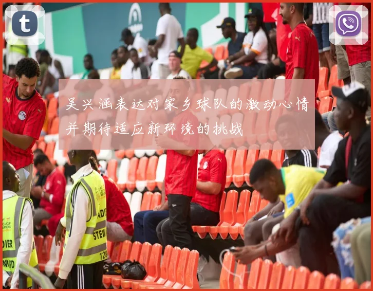 吴兴涵表达对家乡球队的激动心情并期待适应新环境的挑战