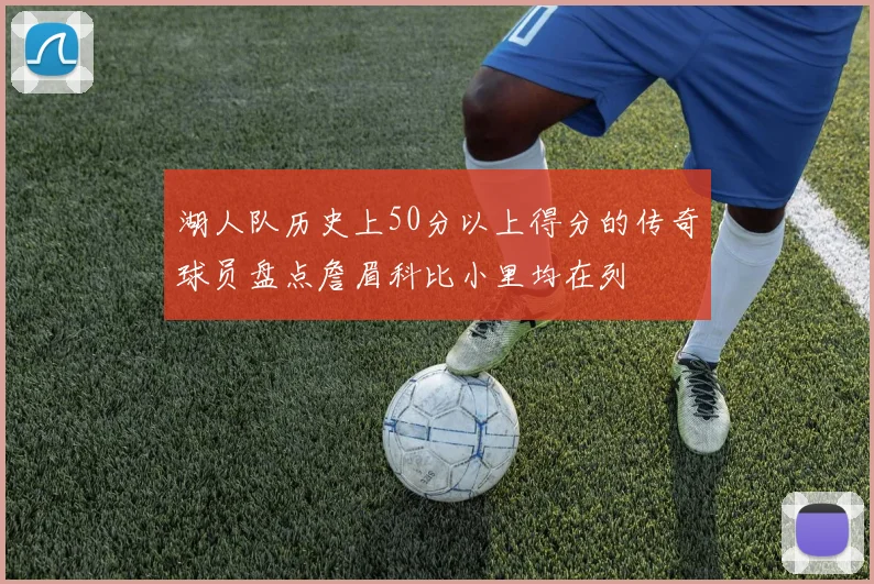 湖人队历史上50分以上得分的传奇球员盘点詹眉科比小里均在列