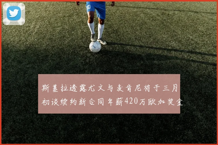 斯基拉透露尤文与麦肯尼将于三月初谈续约新合同年薪420万欧加奖金
