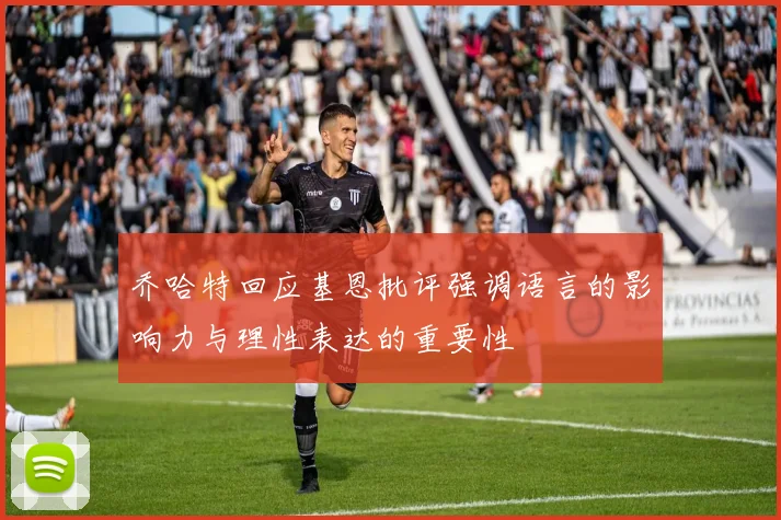 乔哈特回应基恩批评强调语言的影响力与理性表达的重要性