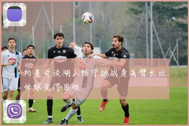 约基奇谈湖人防守挑战身高臂长让传球变得困难