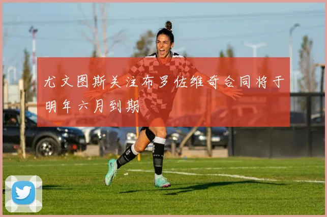 尤文图斯关注布罗佐维奇合同将于明年六月到期
