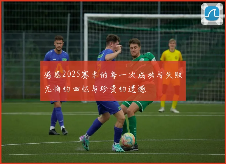 感恩2025赛季的每一次成功与失败无悔的回忆与珍贵的遗憾