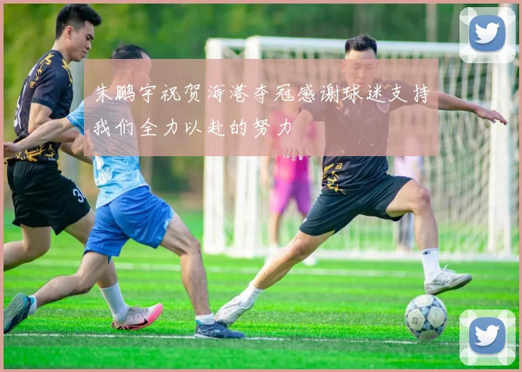 朱鹏宇祝贺海港夺冠感谢球迷支持我们全力以赴的努力
