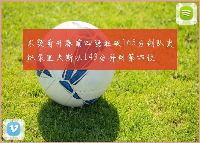 东契奇开赛前四场狂砍165分创队史纪录里夫斯以143分并列第四位