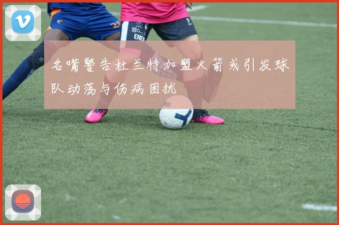 名嘴警告杜兰特加盟火箭或引发球队动荡与伤病困扰