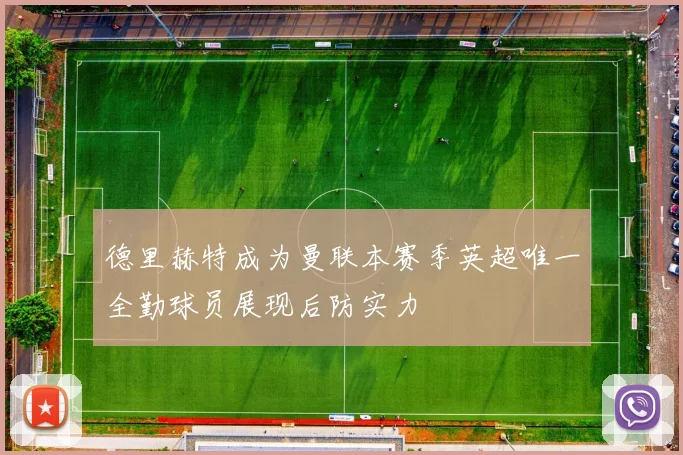 德里赫特成为曼联本赛季英超唯一全勤球员展现后防实力