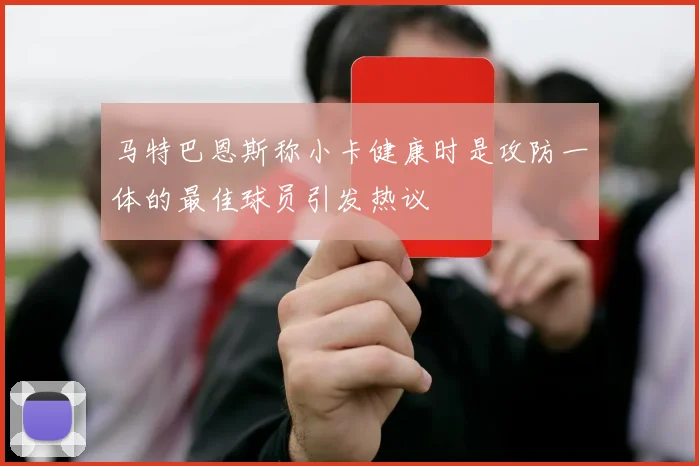 马特巴恩斯称小卡健康时是攻防一体的最佳球员引发热议