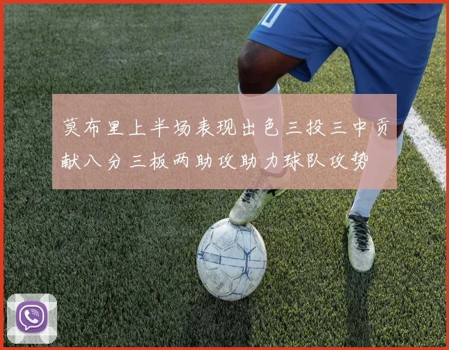 莫布里上半场表现出色三投三中贡献八分三板两助攻助力球队攻势
