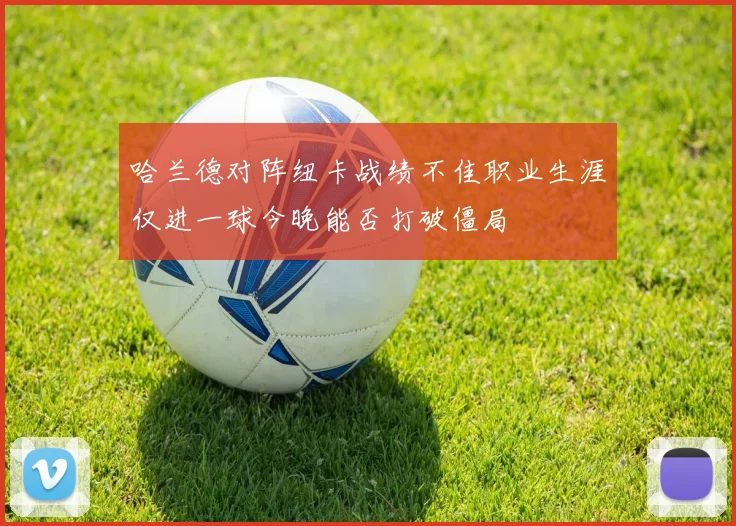 哈兰德对阵纽卡战绩不佳职业生涯仅进一球今晚能否打破僵局