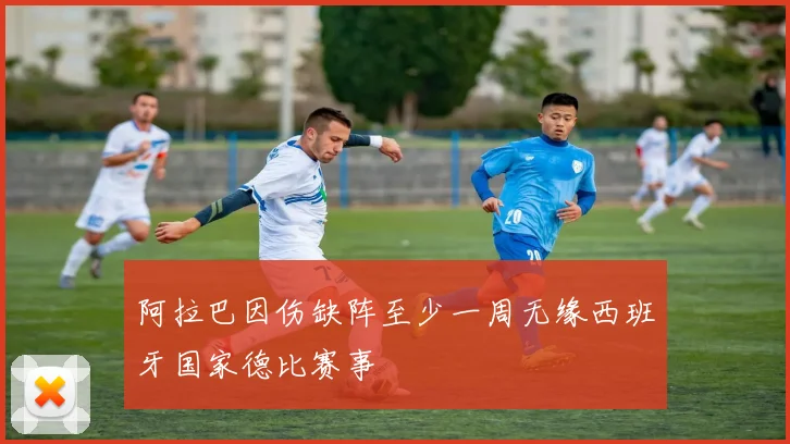 阿拉巴因伤缺阵至少一周无缘西班牙国家德比赛事