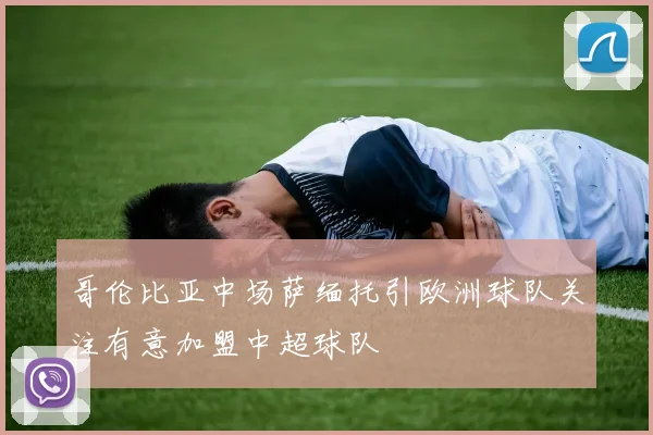 哥伦比亚中场萨缅托引欧洲球队关注有意加盟中超球队