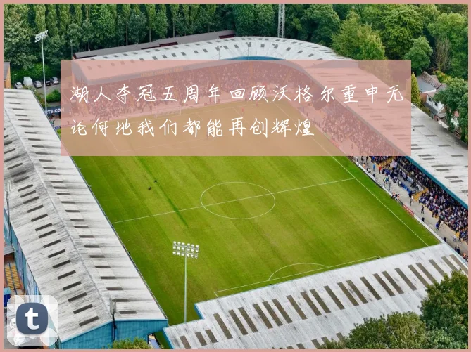 湖人夺冠五周年回顾沃格尔重申无论何地我们都能再创辉煌